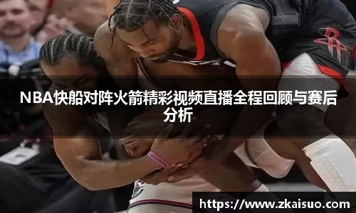 NBA快船对阵火箭精彩视频直播全程回顾与赛后分析