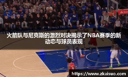 火箭队与尼克斯的激烈对决揭示了NBA赛季的新动态与球员表现
