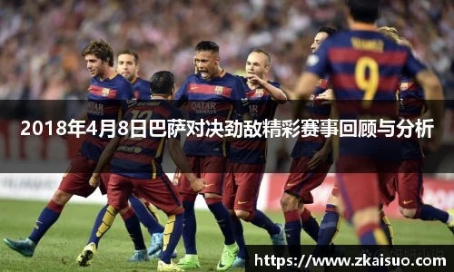 2018年4月8日巴萨对决劲敌精彩赛事回顾与分析